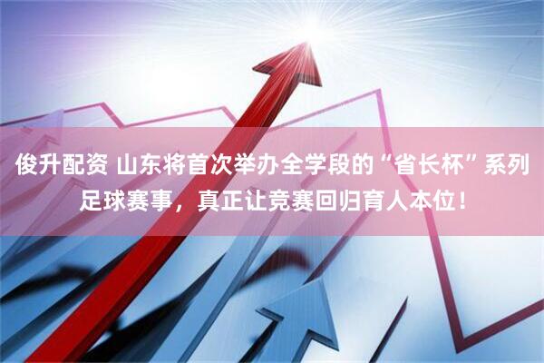 俊升配资 山东将首次举办全学段的“省长杯”系列足球赛事，真正让竞赛回归育人本位！