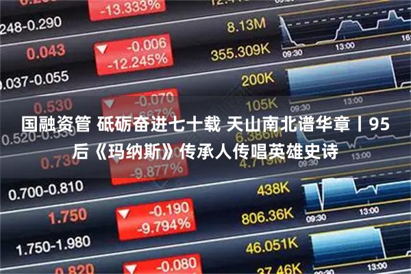 国融资管 砥砺奋进七十载 天山南北谱华章丨95后《玛纳斯》传承人传唱英雄史诗