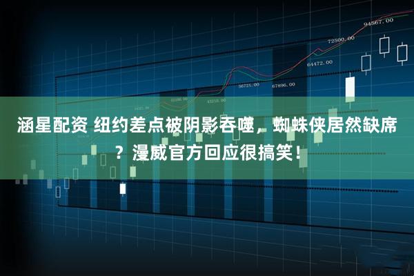 涵星配资 纽约差点被阴影吞噬，蜘蛛侠居然缺席？漫威官方回应很搞笑！