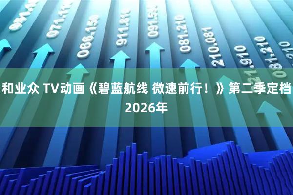 和业众 TV动画《碧蓝航线 微速前行！》第二季定档2026年