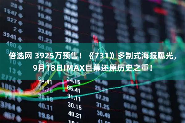 倍选网 3925万预售！《731》多制式海报曝光，9月18日IMAX巨幕还原历史之重！