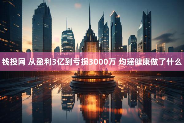 钱投网 从盈利3亿到亏损3000万 均瑶健康做了什么