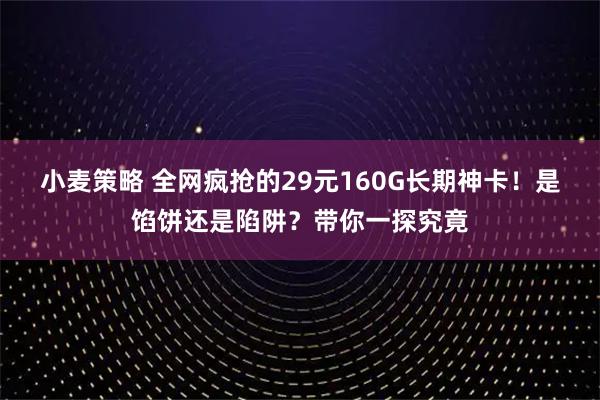小麦策略 全网疯抢的29元160G长期神卡！是馅饼还是陷阱？带你一探究竟